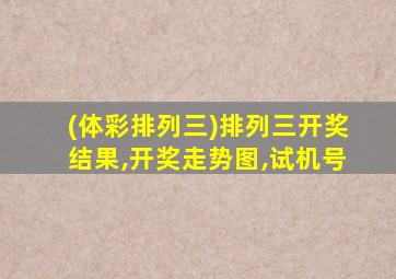 (体彩排列三)排列三开奖结果,开奖走势图,试机号