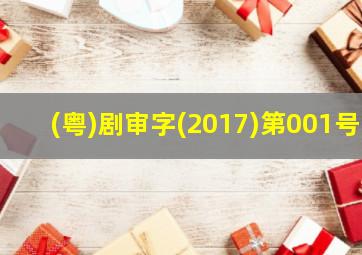 (粤)剧审字(2017)第001号