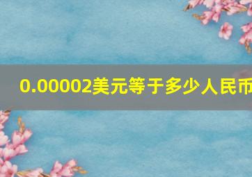 0.00002美元等于多少人民币