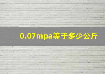 0.07mpa等于多少公斤