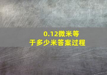 0.12微米等于多少米答案过程