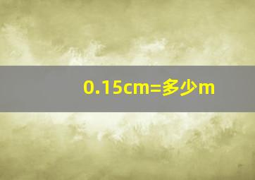 0.15cm=多少m