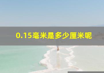 0.15毫米是多少厘米呢