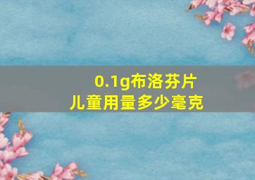 0.1g布洛芬片儿童用量多少毫克