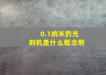 0.1纳米的光刻机是什么概念啊