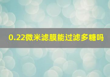 0.22微米滤膜能过滤多糖吗