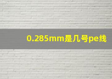 0.285mm是几号pe线