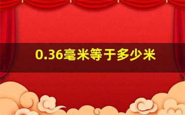 0.36毫米等于多少米