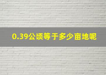 0.39公顷等于多少亩地呢