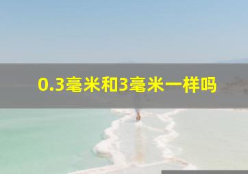 0.3毫米和3毫米一样吗