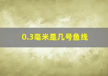 0.3毫米是几号鱼线