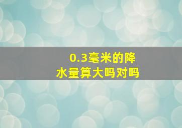 0.3毫米的降水量算大吗对吗