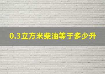 0.3立方米柴油等于多少升