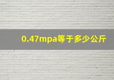 0.47mpa等于多少公斤