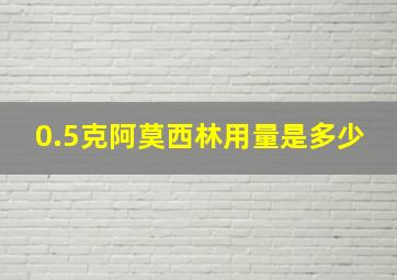 0.5克阿莫西林用量是多少