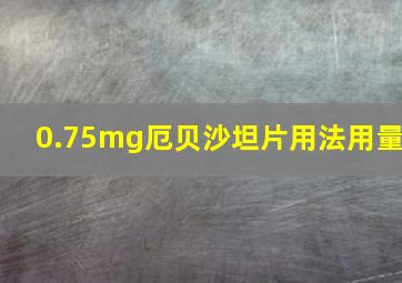 0.75mg厄贝沙坦片用法用量