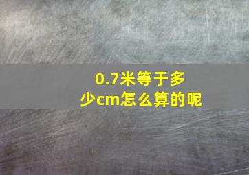 0.7米等于多少cm怎么算的呢