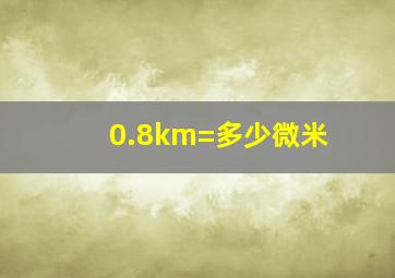 0.8km=多少微米