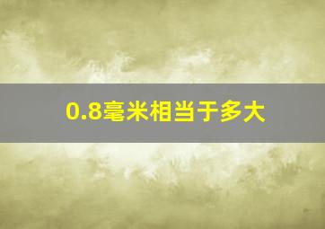 0.8毫米相当于多大