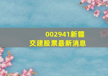 002941新疆交建股票最新消息