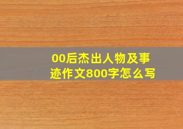 00后杰出人物及事迹作文800字怎么写