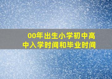 00年出生小学初中高中入学时间和毕业时间