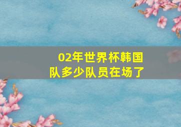 02年世界杯韩国队多少队员在场了