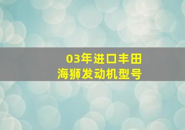 03年进口丰田海狮发动机型号