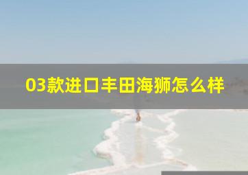 03款进口丰田海狮怎么样