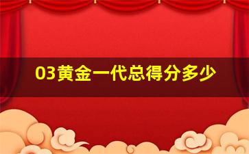 03黄金一代总得分多少