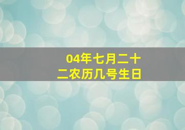 04年七月二十二农历几号生日