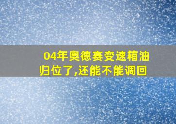 04年奥德赛变速箱油归位了,还能不能调回