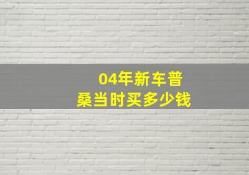 04年新车普桑当时买多少钱