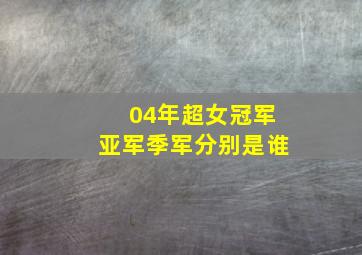 04年超女冠军亚军季军分别是谁