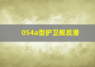 054a型护卫舰反潜