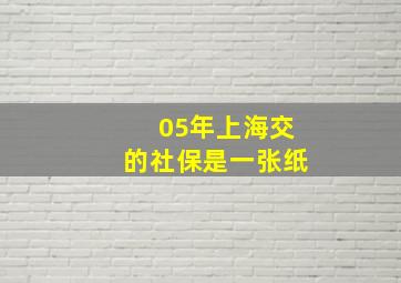 05年上海交的社保是一张纸