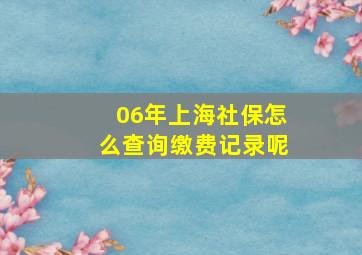 06年上海社保怎么查询缴费记录呢