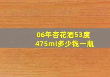 06年杏花酒53度475ml多少钱一瓶