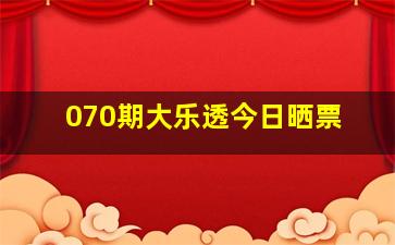 070期大乐透今日晒票