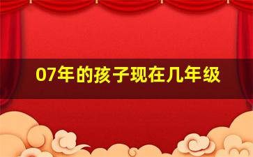 07年的孩子现在几年级