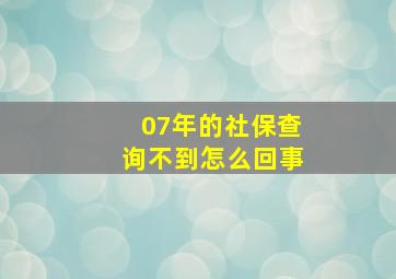 07年的社保查询不到怎么回事