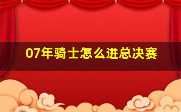 07年骑士怎么进总决赛