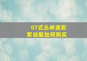 07式丛林迷彩军训服如何购买