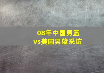 08年中国男篮vs美国男篮采访