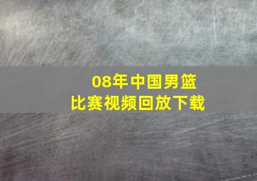 08年中国男篮比赛视频回放下载