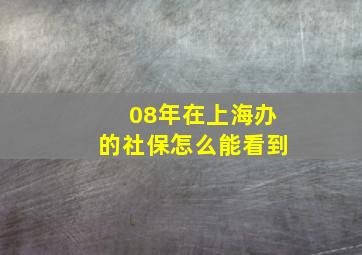 08年在上海办的社保怎么能看到