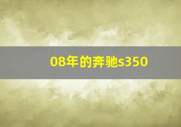 08年的奔驰s350