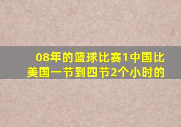 08年的篮球比赛1中国比美国一节到四节2个小时的