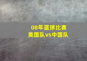 08年篮球比赛美国队vs中国队