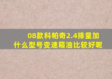 08款科帕奇2.4排量加什么型号变速箱油比较好呢